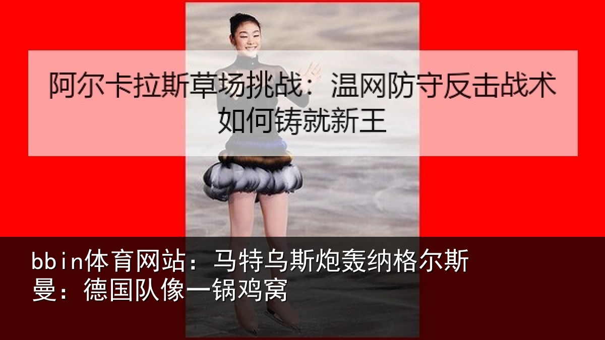 bbin体育网站:马特相关情况曼:德国队像一锅鸡窝