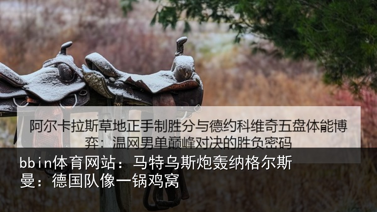 bbin体育网站:马特相关情况曼:德国队像一锅鸡窝