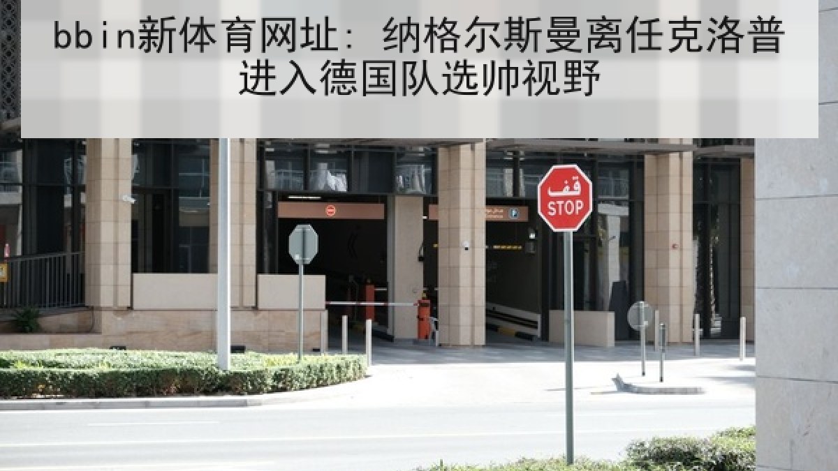 bbin新体育网址: 纳格尔斯曼离任克洛普进入德国队选帅视野