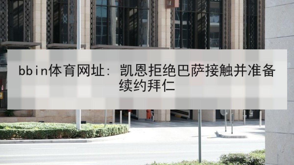 bbin体育网址: 凯恩拒绝巴萨接触并准备续约拜仁