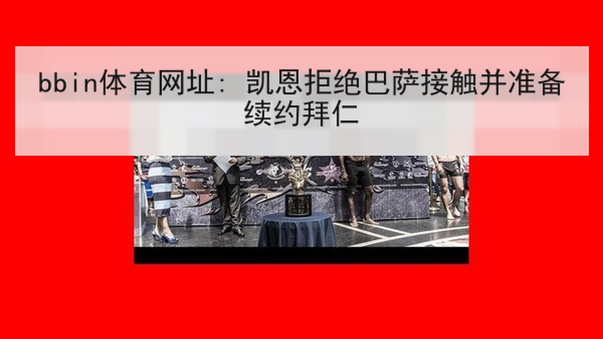 bbin体育网址: 凯恩拒绝巴萨接触并准备续约拜仁