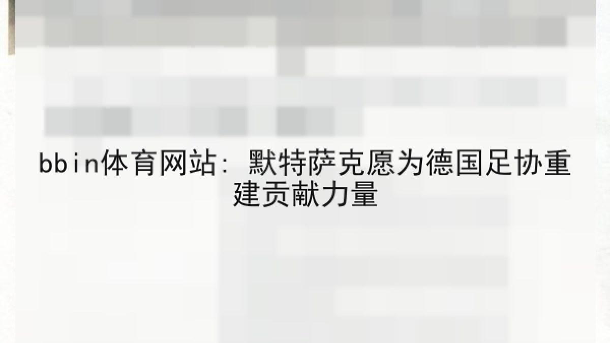 bbin体育网站: 默特萨克愿为德国足协重建贡献力量