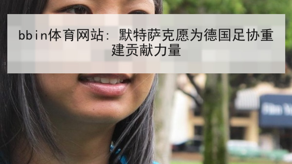 bbin体育网站: 默特萨克愿为德国足协重建贡献力量