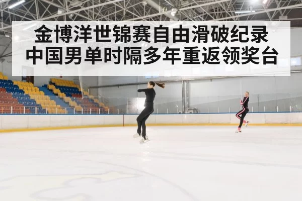 金博洋世锦赛自由滑破纪录 中国男单时隔多年重返领奖台
