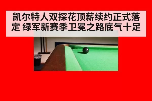 凯尔特人双探花顶薪续约正式落定 绿军新赛季卫冕之路底气十足