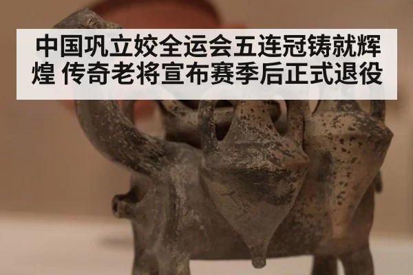 中国巩立姣全运会五连冠铸就辉煌 传奇老将宣布赛季后正式退役